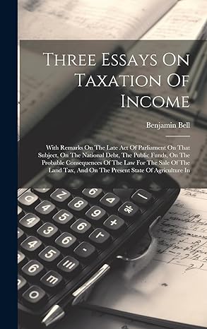 three essays on taxation of income with remarks on the late act of parliament on that subject on the national