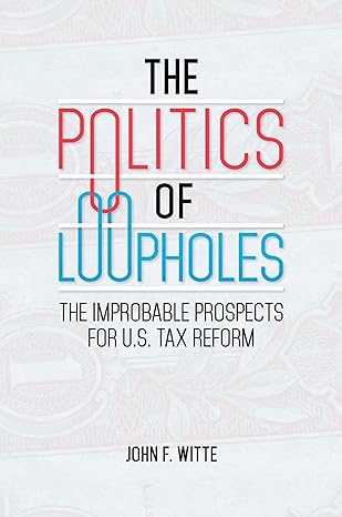 the politics of loopholes the improbable prospects for u s tax reform 1st edition john f witte 1440843414,