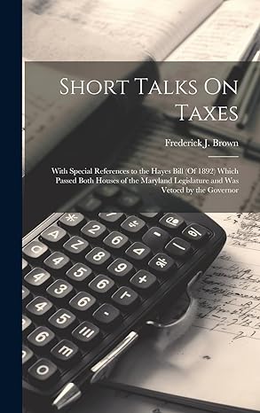 short talks on taxes with special references to the hayes bill which passed both houses of the maryland