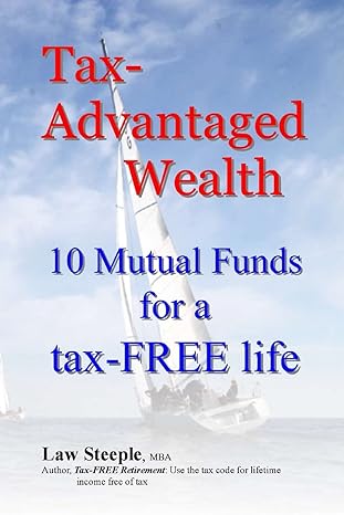 tax advantaged wealth 10 mutual funds for a tax free life 1st edition law steeple mba 1481215906,