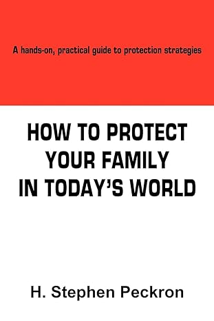 how to protect your family in todays world a hands on practical guide to protection strategies 1st edition h