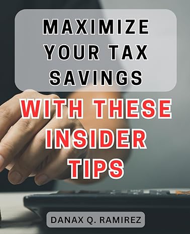 maximize your tax savings with these insider tips 1st edition danax q ramirez b0cpxl76zp, 979-8871284711