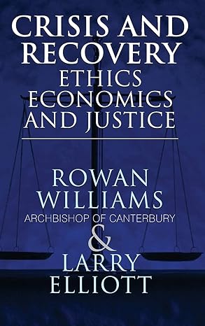 crisis and recovery ethics economics and justice 2010th edition larry elliott ,rowan williams archbishop of