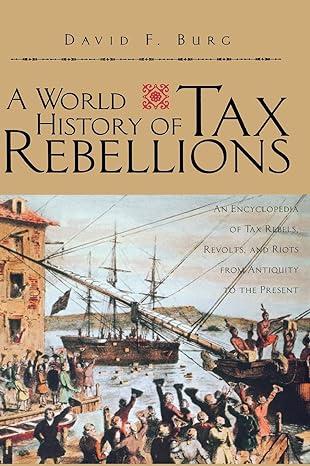 a world history of tax rebellions an encyclopedia of tax rebels revolts and riots from antiquity to the