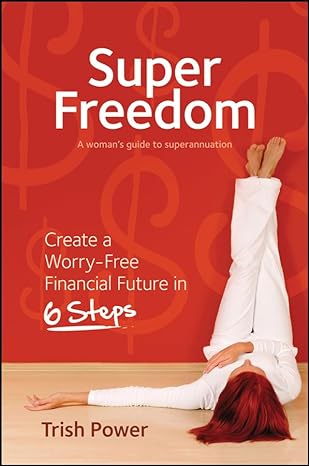 super freedom create a worry free financial future in 6 steps 1st edition trish power 174246971x,