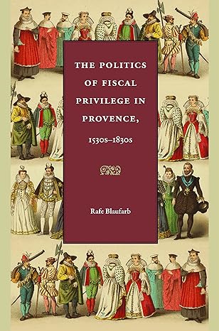 the politics of fiscal privilege in provence 1530s 1830s 1st edition rafe blaufarb 0813219507, 978-0813219509
