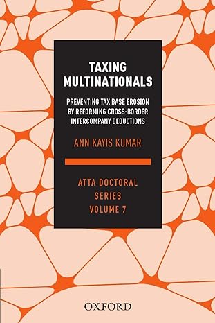 Taxing Multinationals Preventing Tax Base Erosion Through The Reform Of Cross Border Intercompany Deductions Atta Doctoral Series Vol 7