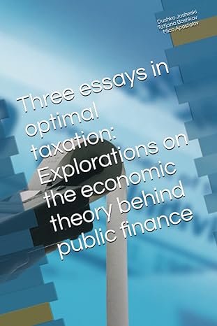 three essays in optimal taxation explorations on the economic theory behind public finance 1st edition dushko