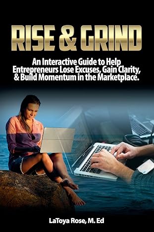 rise and grind an interactive guide to help entrepreneurs lose excuses gain clarity and build momentum in the