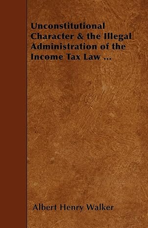 unconstitutional character and the illegal administration of the income tax law 1st edition albert henry