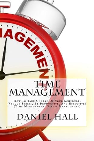 time management how to take charge of your schedule reduce stress be productive and effective 1st edition