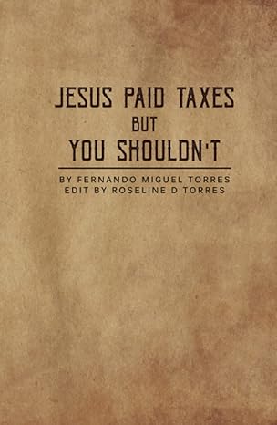 jesus paid taxes but you shouldnt 1st edition fernando miguel torres ,roseline ducatel torres b0bjc71rxv,