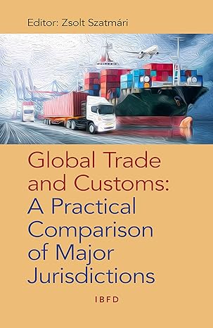 global trade and customs a practical comparison of major jurisdictions 1st edition zsolt szatmari 9087226268,