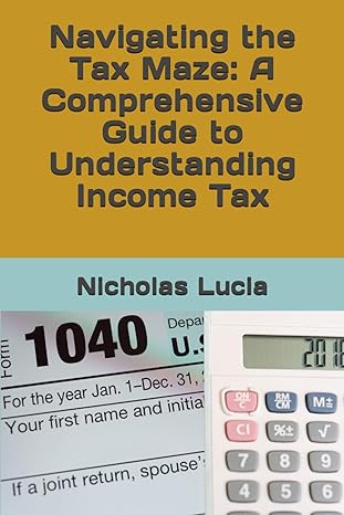 navigating the tax maze a comprehensive guide to understanding income tax 1st edition nicholas lucia