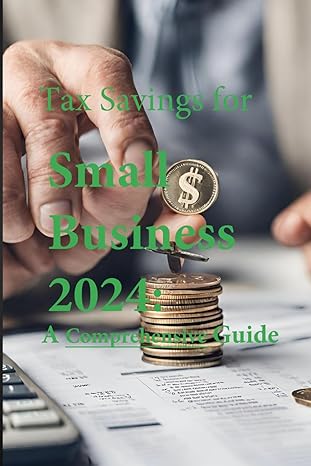 tax savings for small business in 2024 a comprehensive guide 1st edition the numberssmith b0ctxrp52b,