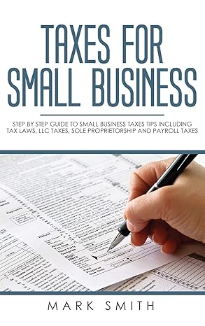 taxes for small business step by step guide to small business taxes tips including tax laws llc taxes sole