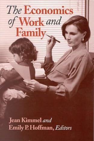 the economics of work and family 1st edition jean kimmel ,emily p hoffman 088099245x, 978-0880992459