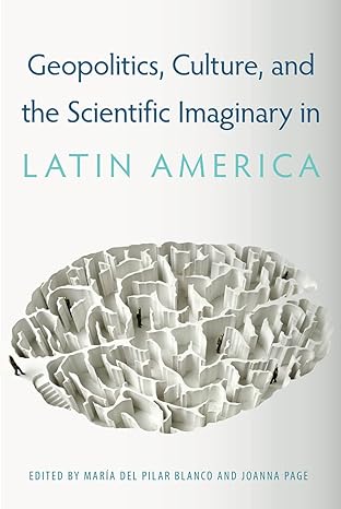 geopolitics culture and the scientific imaginary in latin america 1st edition maria del pilar blanco ,joanna