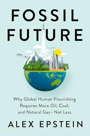 fossil future why global human flourishing requires more oil coal and natural gas not less 1st edition alex