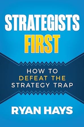 strategists first how to defeat the strategy trap 1st edition ryan hays b0c3fbqynq, b0clysdm8w