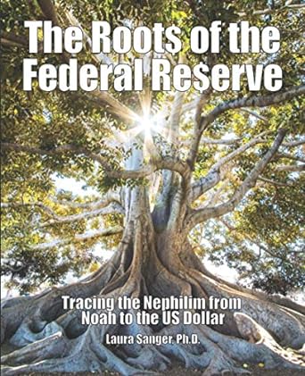 the roots of the federal reserve tracing the nephilim from noah to the us dollar 1st edition laura sanger ph