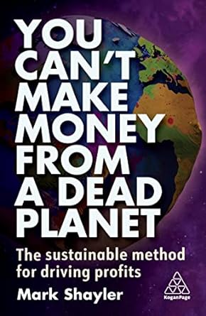 you cant make money from a dead planet the sustainable method for driving profits 1st edition mark shayler