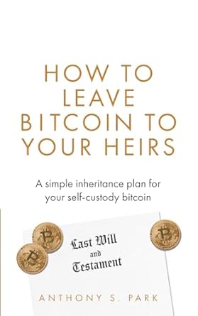 how to leave bitcoin to your heirs a simple inheritance plan for your self custody bitcoin 1st edition