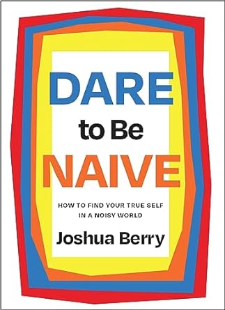 dare to be naive how to find your true self in a noisy world 1st edition joshua berry 1646871529,