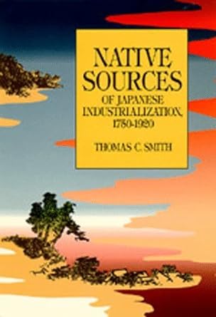 native sources of japanese industrialization 1750 1920 1st edition thomas c. smith b001tkwg3o