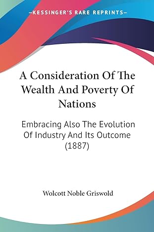 a consideration of the wealth and poverty of nations embracing also the evolution of industry and its outcome