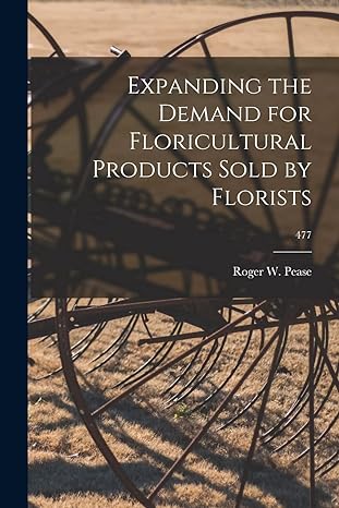 expanding the demand for floricultural products sold by florists 477 1st edition roger w 1898 pease