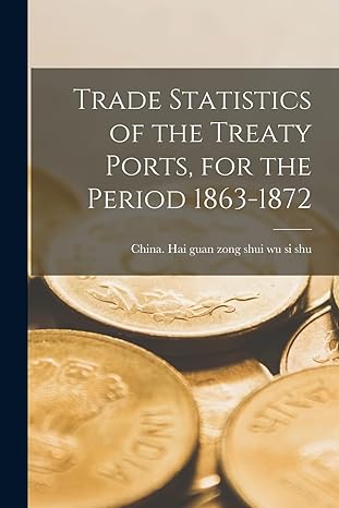 trade statistics of the treaty ports for the period 1863 1872 1st edition china hai guan zong shui wu si shu