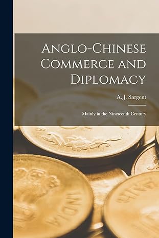 anglo chinese commerce and diplomacy mainly in the nineteenth century 1st edition a j 1871 1947 sargent