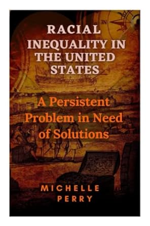 racial inequality in the united states a persistent problem in need of solutions 1st edition michelle perry
