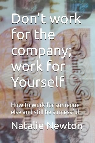 Don T Work For The Company Work For Yourself How To Work For Someone Else And Still Be Successful