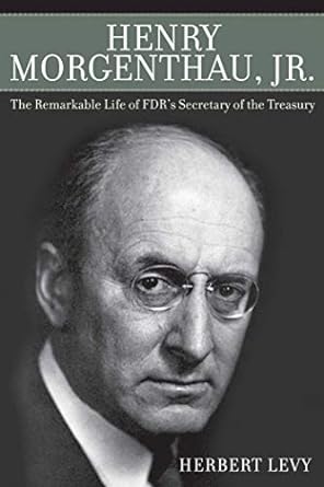 henry morgenthau jr the remarkable life of fdr s secretary of the treasury 1st edition herbert levy