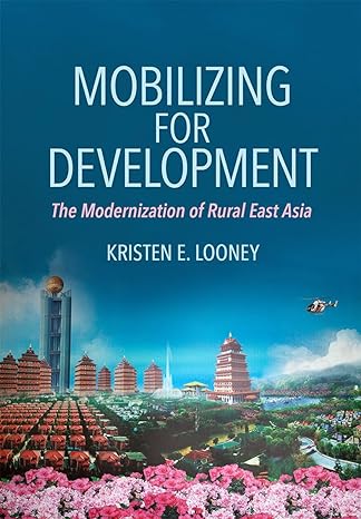 mobilizing for development the modernization of rural east asia 1st edition kristen e looney 150174884x,