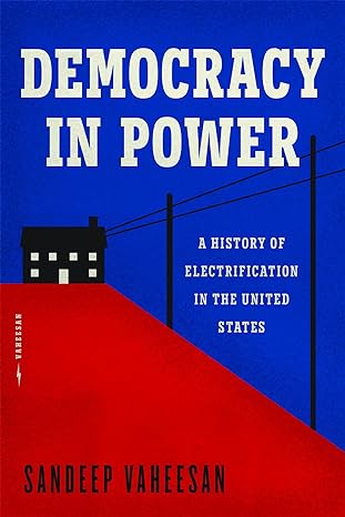 democracy in power a history of electrification in the united states 1st edition sandeep vaheesan 022683638x,