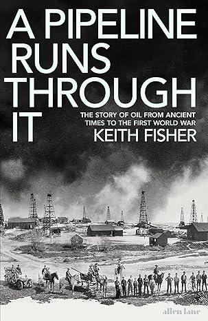 a pipeline runs through it the story of oil from ancient times to the first world war 1st edition keith