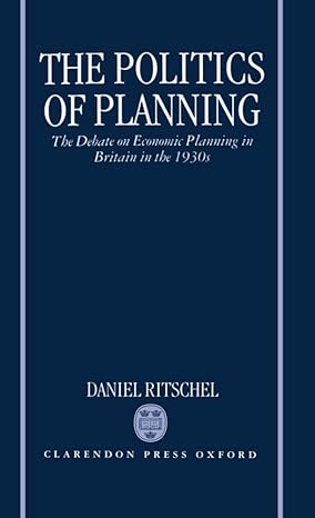 the politics of planning the debate on economic planning in britain in the 1930s 1st edition daniel ritschel
