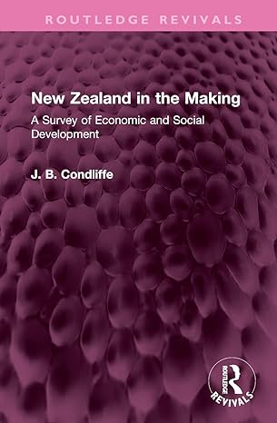 new zealand in the making a survey of economic and social development 1st edition j b condliffe 1032521775,