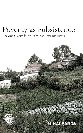 poverty as subsistence the world bank and pro poor land reform in eurasia 1st edition mihai varga 1503633047,