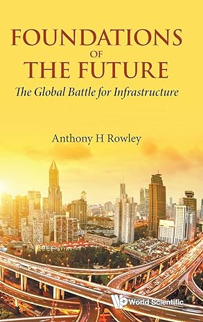 foundations of the future the global battle for infrastructure 1st edition anthony h rowley 981121803x,