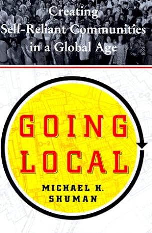 going local creating self reliant communities in a global age 1st edition michael h shuman 0684830124,