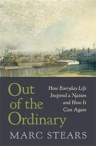 out of the ordinary how everyday life inspired a nation and how it can again 1st edition marc stears