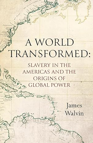a world transformed slavery in the americas and the origins of global power 1st edition james walvin