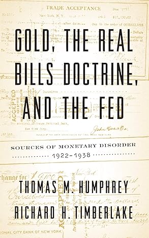 gold the real bills doctrine and the fed sources of monetary disorder 1922 1938 1st edition thomas m humphrey