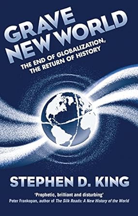grave new world the end of globalization the return of history 1st edition stephen d king 0300218044,