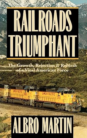 railroads triumphant the growth rejection and rebirth of a vital american force 1st edition albro martin