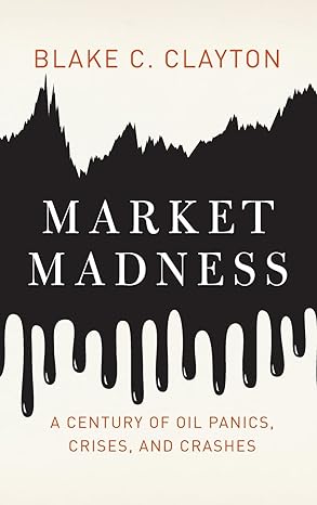 market madness a century of oil panics crises and crashes 1st edition blake c clayton 0199990050,